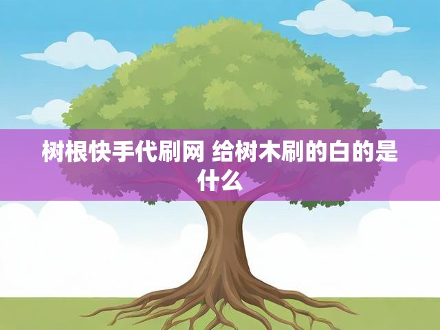 树根快手代刷网 给树木刷的白的是什么