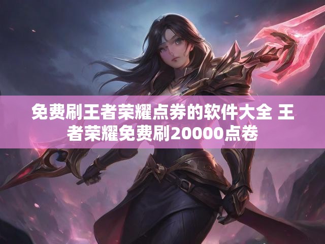 免费刷王者荣耀点券的软件大全 王者荣耀免费刷20000点卷