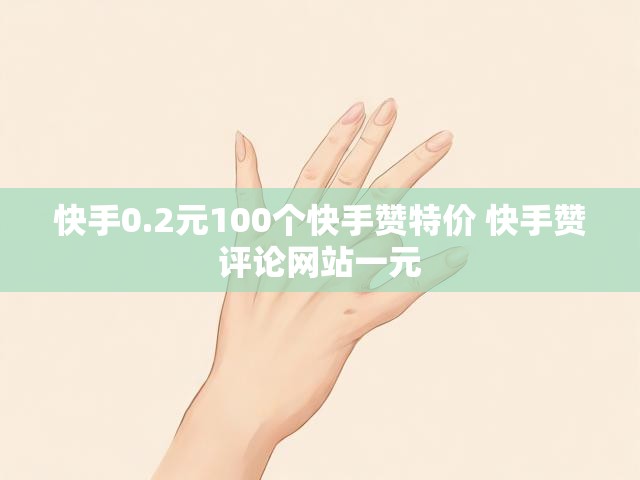 快手0.2元100个快手赞特价 快手赞评论网站一元