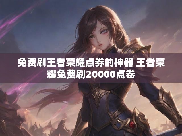 免费刷王者荣耀点券的神器 王者荣耀免费刷20000点卷