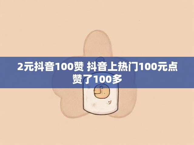 2元抖音100赞 抖音上热门100元点赞了100多