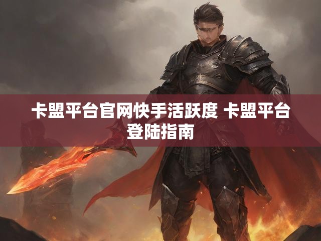 卡盟平台官网快手活跃度 卡盟平台登陆指南