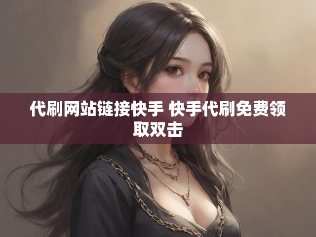 代刷网站链接快手 快手代刷免费领取双击