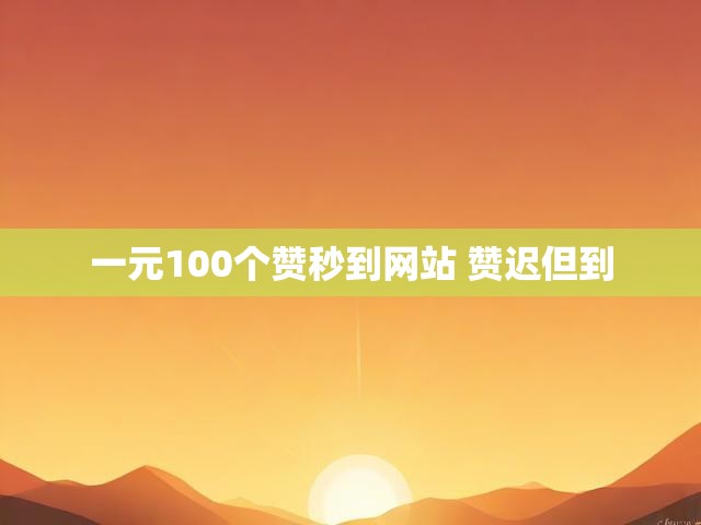 一元100个赞秒到网站 赞迟但到