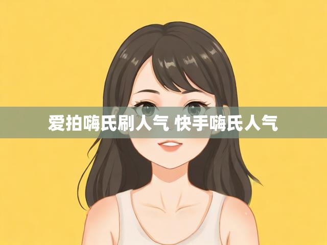 爱拍嗨氏刷人气 快手嗨氏人气