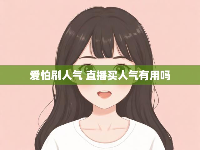爱怕刷人气 直播买人气有用吗