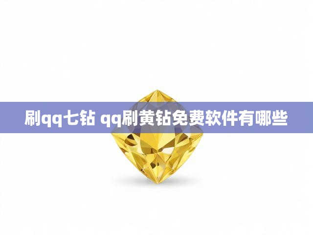 刷qq七钻 qq刷黄钻免费软件有哪些