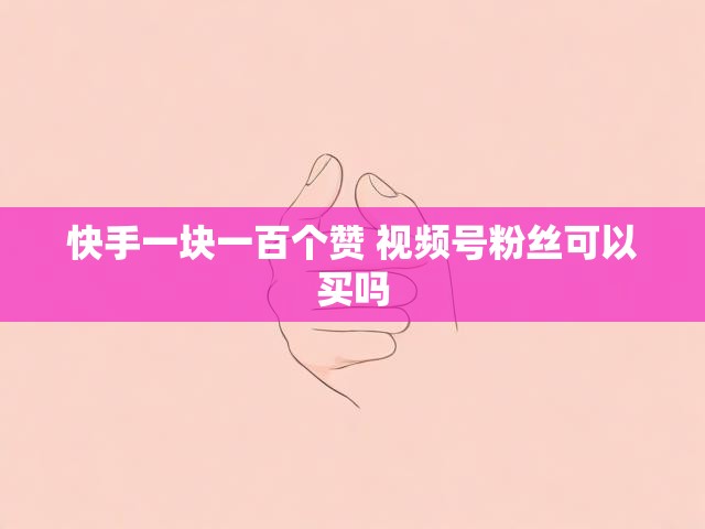 快手一块一百个赞 视频号粉丝可以买吗