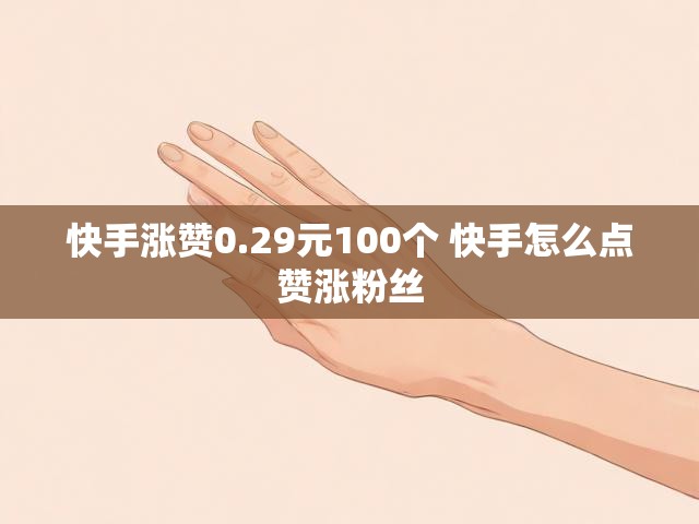 快手涨赞0.29元100个 快手怎么点赞涨粉丝
