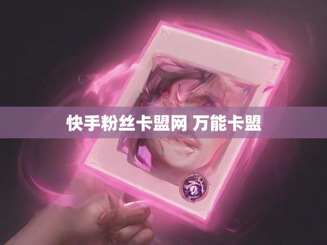 快手粉丝卡盟网 万能卡盟