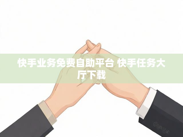快手业务免费自助平台 快手任务大厅下载