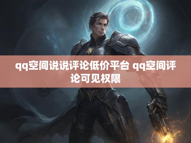 qq空间说说评论低价平台 qq空间评论可见权限