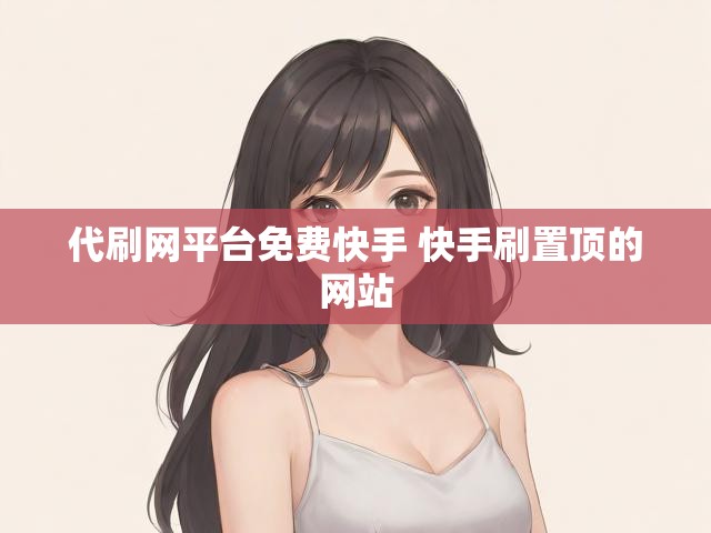代刷网平台免费快手 快手刷置顶的网站