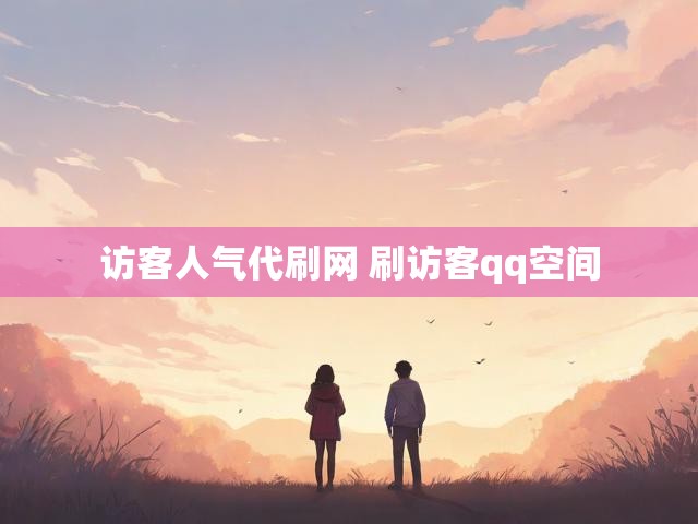 访客人气代刷网 刷访客qq空间