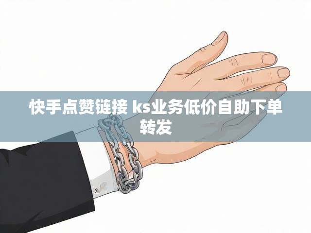 快手点赞链接 ks业务低价自助下单转发