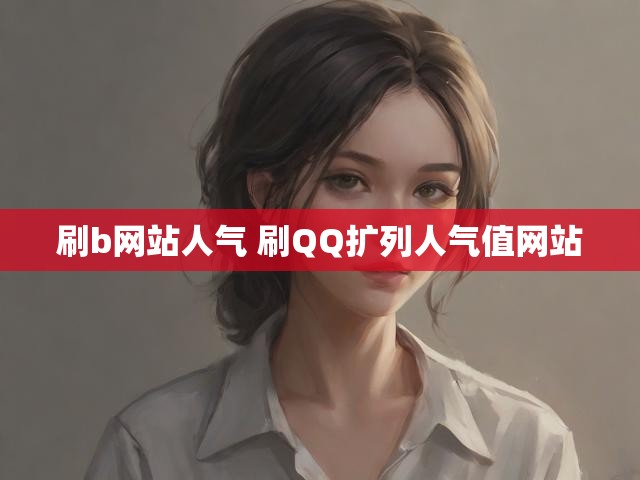 刷b网站人气 刷QQ扩列人气值网站