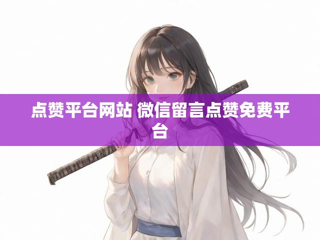 点赞平台网站 微信留言点赞免费平台