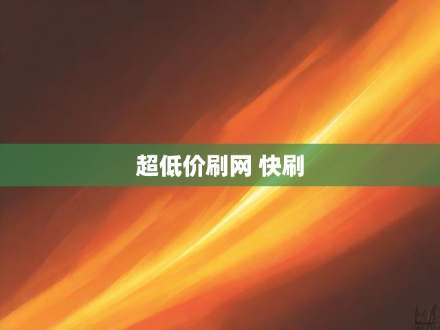 超低价刷网 快刷
