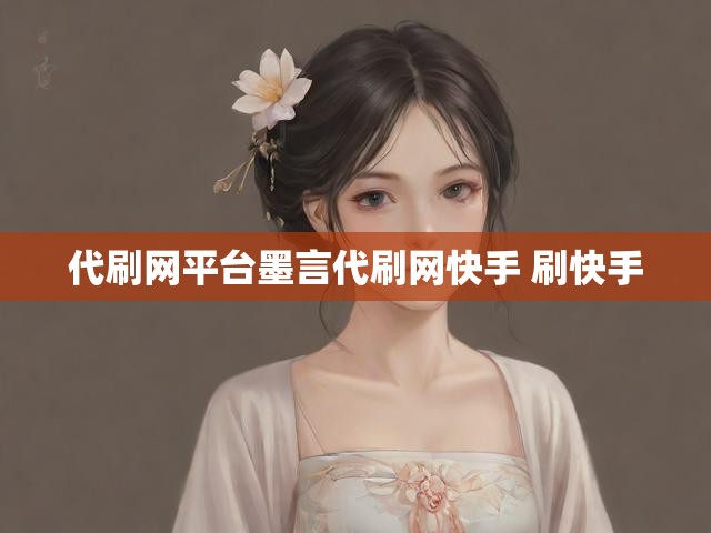 代刷网平台墨言代刷网快手 刷快手