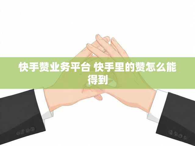 快手赞业务平台 快手里的赞怎么能得到