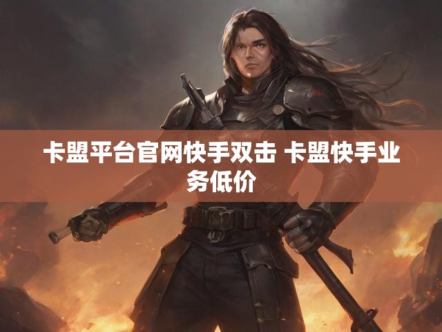 卡盟平台官网快手双击 卡盟快手业务低价