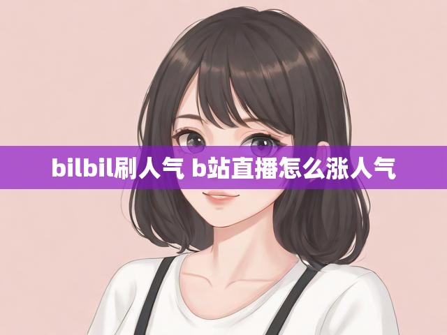 bilbil刷人气 b站直播怎么涨人气