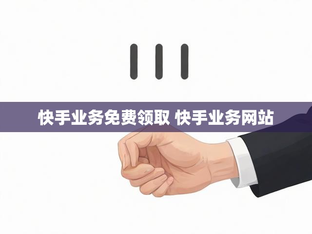 快手业务免费领取 快手业务网站