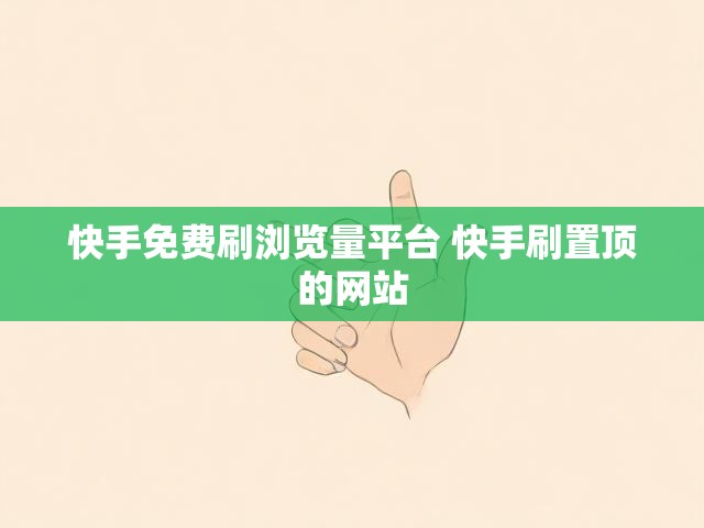 快手免费刷浏览量平台 快手刷置顶的网站