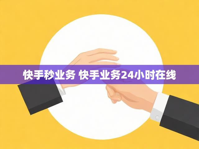 快手秒业务 快手业务24小时在线