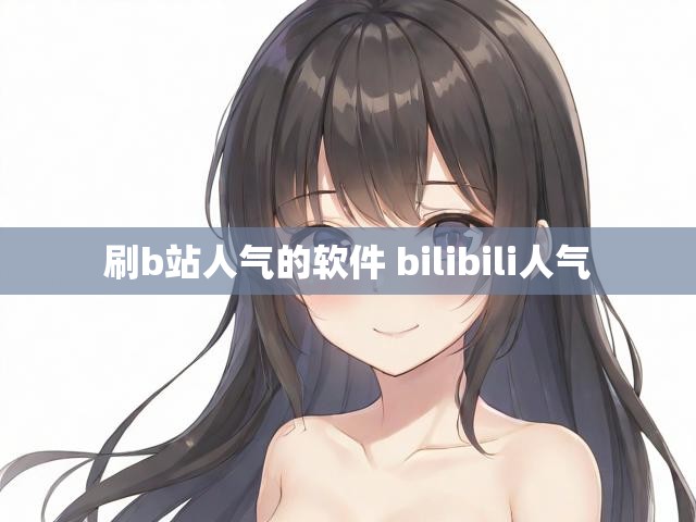 刷b站人气的软件 bilibili人气