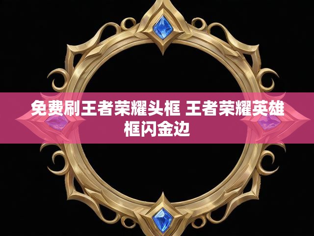 免费刷王者荣耀头框 王者荣耀英雄框闪金边