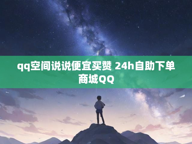 qq空间说说便宜买赞 24h自助下单商城QQ