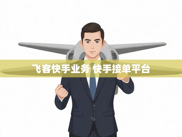 飞客快手业务 快手接单平台