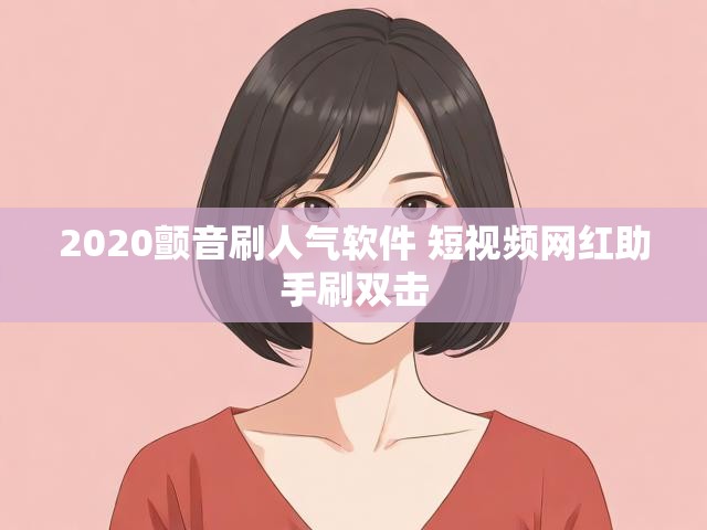 2020颤音刷人气软件 短视频网红助手刷双击
