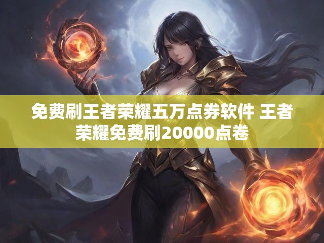 免费刷王者荣耀五万点券软件 王者荣耀免费刷20000点卷