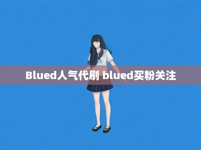 Blued人气代刷 blued买粉关注