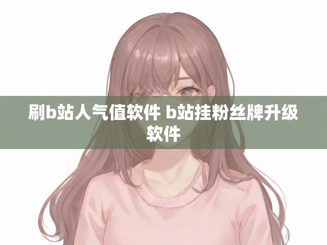 刷b站人气值软件 b站挂粉丝牌升级软件