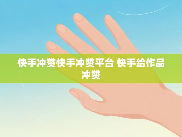 快手冲赞快手冲赞平台 快手给作品冲赞