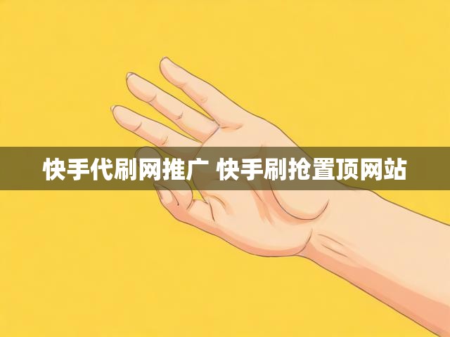 快手代刷网推广 快手刷抢置顶网站