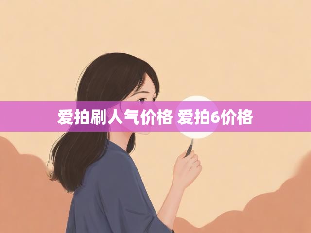 爱拍刷人气价格 爱拍6价格