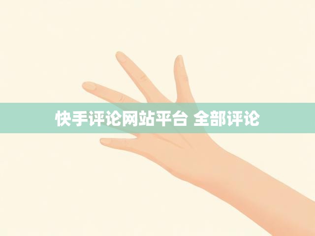 快手评论网站平台 全部评论
