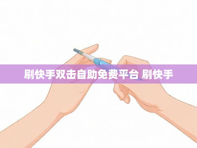 刷快手双击自助免费平台 刷快手