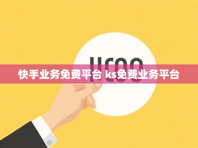 快手业务免费平台 ks免费业务平台