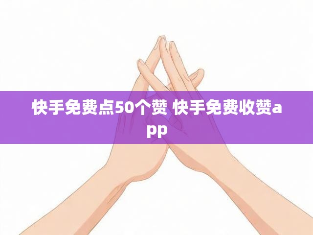 快手免费点50个赞 快手免费收赞app
