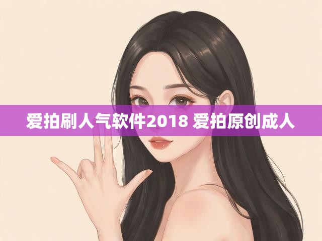爱拍刷人气软件2018 爱拍原创成人