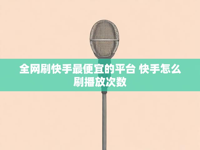全网刷快手最便宜的平台 快手怎么刷播放次数