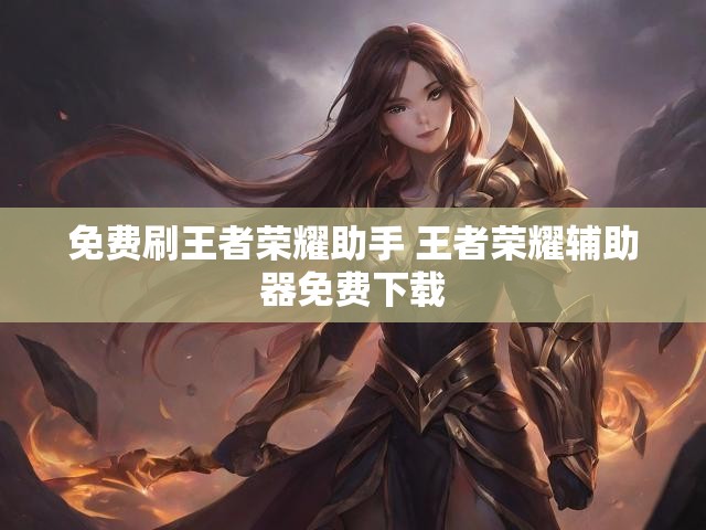免费刷王者荣耀助手 王者荣耀辅助器免费下载