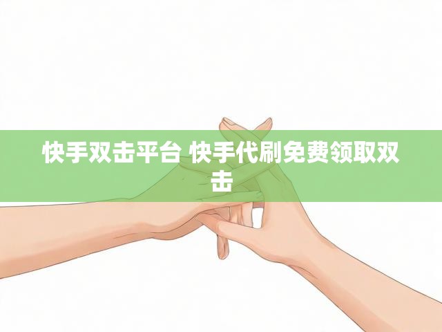 快手双击平台 快手代刷免费领取双击