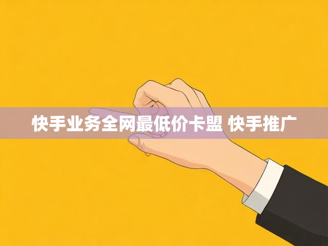 快手业务全网最低价卡盟 快手推广