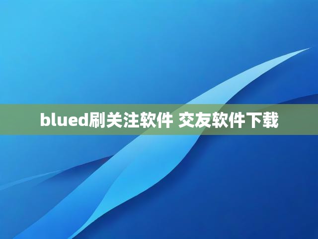blued刷关注软件 交友软件下载